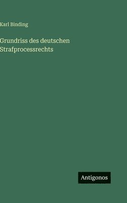 Karl Binding - Grundriss des deutschen Strafprocessrechts, Inbunden