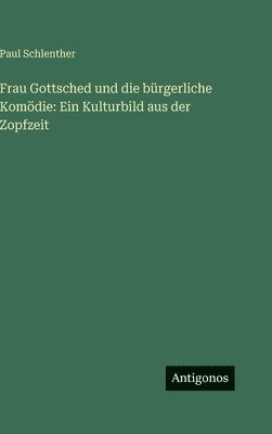 Paul Schlenther - Frau Gottsched und die bürgerliche Komödie, Inbunden