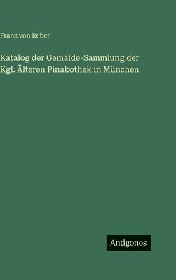 Franz Von Reber, Franz von Reber - Katalog der Gemälde-Sammlung der Kgl. Älteren Pinakothek in München, Inbunden