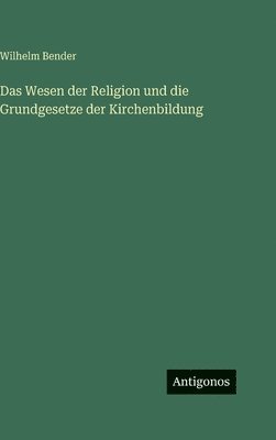 Wesen der Religion und die Grundgesetze der Kirchenbildung