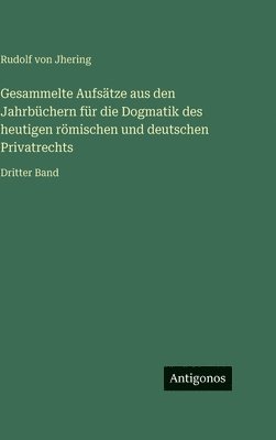 Gesammelte Aufsätze aus den Jahrbüchern für die Dogmatik des heutigen römischen und deutschen Privatrechts