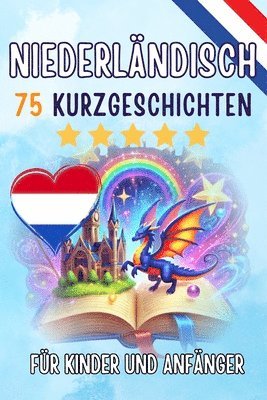 Zweisprachige Kurzgeschichten: Deutsch - Niederländisch: 75 Magische Geschichten zum Holländisch Lernen für Deutsche - Mit Vokabelübungen und Einfache