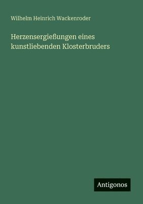 Wilhelm Heinrich Wackenroder - Herzensergießungen eines kunstliebenden Klosterbruders, Häftad