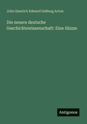 Die neuere deutsche Geschichtswissenschaft: Eine Skizze
