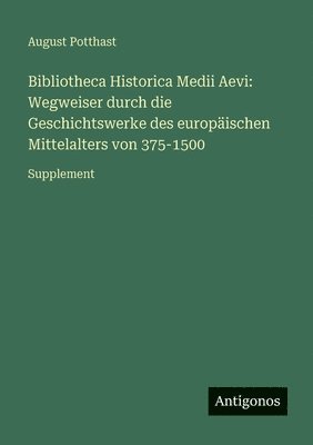 August Potthast - Bibliotheca Historica Medii Aevi: Wegweiser durch die Geschichtswerke des europäischen Mittelalters von 375-1500: Supplement, Häftad