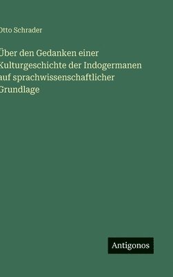 Über den Gedanken einer Kulturgeschichte der Indogermanen auf sprachwissenschaftlicher Grundlage
