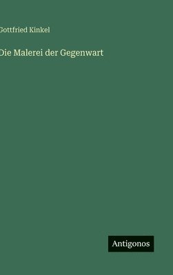 Gottfried Kinkel - Malerei der Gegenwart, Inbunden