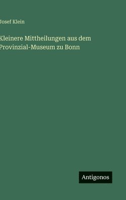 Josef Klein - Kleinere Mittheilungen aus dem Provinzial-Museum zu Bonn, Inbunden