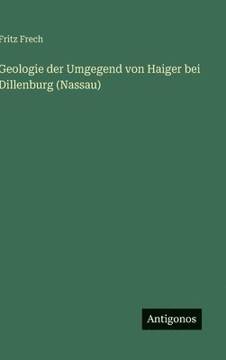 Fritz Frech - Geologie der Umgegend von Haiger bei Dillenburg (Nassau), Inbunden