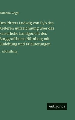 Des Ritters Ludwig von Eyb des Aelteren Aufzeichnung über das kaiserliche Landgericht des Burggrafthums Nürnberg mit Einleitung und Erläuterungen