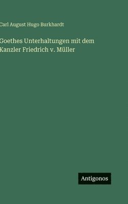 Carl August Hugo Burkhardt - Goethes Unterhaltungen mit dem Kanzler Friedrich v. Müller, Inbunden