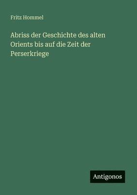 Abriss der Geschichte des alten Orients bis auf die Zeit der Perserkriege