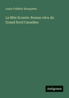 La Bête Errante: Roman vécu du Grand Nord Canadien