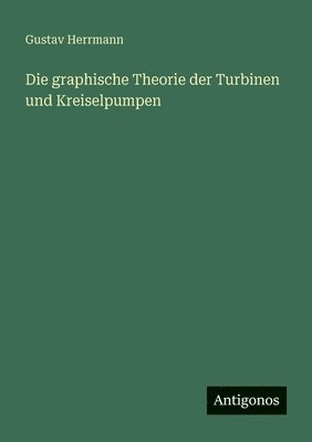 Die graphische Theorie der Turbinen und Kreiselpumpen