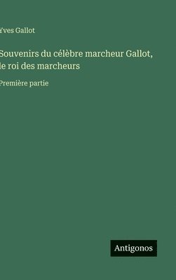 Souvenirs du célèbre marcheur Gallot, le roi des marcheurs: Première partie
