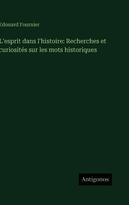 L'esprit dans l'histoire: Recherches et curiosités sur les mots historiques