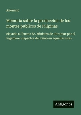 Memoria sobre la produccion de los montes publicos de Filipinas