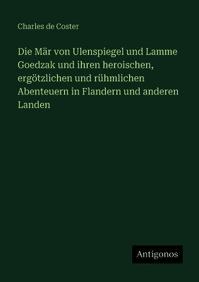 Mär von Ulenspiegel und Lamme Goedzak und ihren heroischen, ergötzlichen und rühmlichen Abenteuern in Flandern und anderen Landen