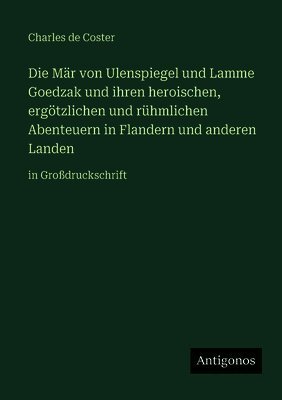 Mär von Ulenspiegel und Lamme Goedzak und ihren heroischen, ergötzlichen und rühmlichen Abenteuern in Flandern und anderen Landen