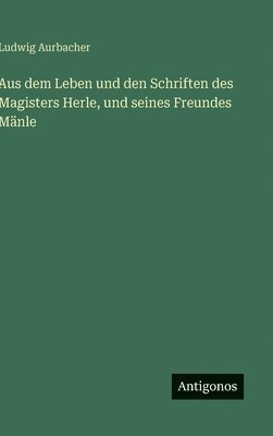 Aus dem Leben und den Schriften des Magisters Herle, und seines Freundes Mänle