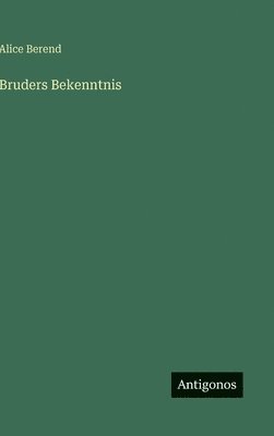Alice Berend - Bruders Bekenntnis, Inbunden