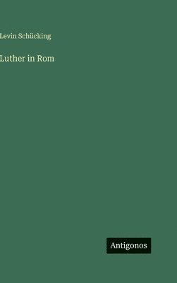 Levin Schücking - Luther in Rom, Inbunden