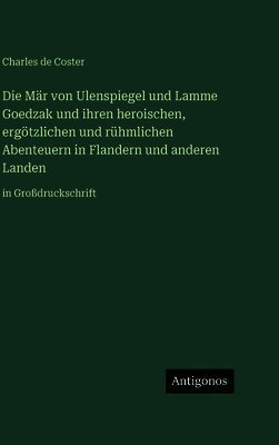 Mär von Ulenspiegel und Lamme Goedzak und ihren heroischen, ergötzlichen und rühmlichen Abenteuern in Flandern und anderen Landen