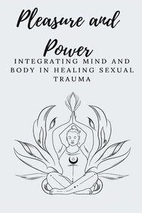 bokomslag Pleasure and Power Integrating Mind and Body in Healing Sexual Trauma