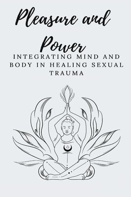 bokomslag Pleasure and Power Integrating Mind and Body in Healing Sexual Trauma