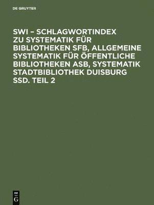 SWI - Schlagwortindex zu Systematik fur Bibliotheken SFB, Allgemeine Systematik fur oeffentliche Bibliotheken ASB, Systematik Stadtbibliothek Duisburg SSD. Teil 2 1