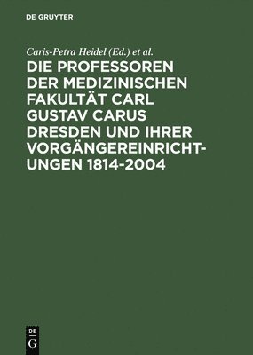 Die Professoren Der Medizinischen Fakultt Carl Gustav Carus Dresden Und Ihrer Vorgngereinrichtungen 1814-2004 1