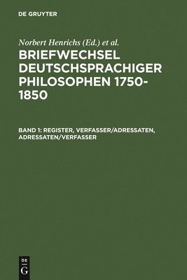 Briefwechsel Deutschsprachiger Philosophen 1750-1850: Band 1: Register, Verfasser/Adressaten, Adressaten/Verfasser - Band 2: Nachweise, Briefe, Briefs