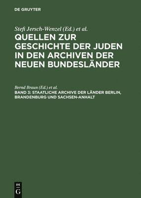 Quellen zur Geschichte der Juden in den Archiven der neuen Bundeslnder, Band 3, Staatliche Archive der Lnder Berlin, Brandenburg und Sachsen-Anhalt 1