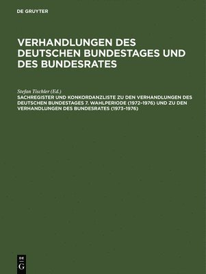 Sachregister Und Konkordanzliste Zu Den Verhandlungen Des Deutschen Bundestages 7. Wahlperiode (1972-1976) Und Zu Den Verhandlungen Des Bundesrates (1973-1976) 1