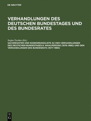Sachregister Und Konkordanzliste Zu Den Verhandlungen Des Deutschen Bundestages 8. Wahlperiode (1976-1980) Und Den Verhandlungen Des Bundesrats (1977-1980) 1