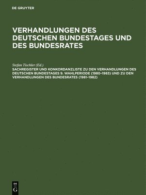 Sachregister Und Konkordanzliste Zu Den Verhandlungen Des Deutschen Bundestages 9. Wahlperiode (1980-1983) Und Zu Den Verhandlungen Des Bundesrates (1981-1982) 1