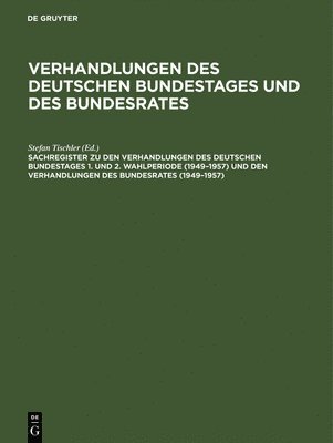 Sachregister Zu Den Verhandlungen Des Deutschen Bundestages 1. Und 2. Wahlperiode (1949-1957) Und Den Verhandlungen Des Bundesrates (1949-1957) 1