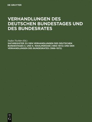 Sachregister Zu Den Verhandlungen Des Deutschen Bundestages 5. Und 6. Wahlperiode (1965-1972) Und Den Verhandlungen Des Bundesrates (1966-1972) 1
