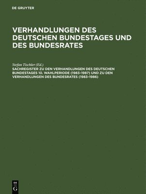 Sachregister Zu Den Verhandlungen Des Deutschen Bundestages 10. Wahlperiode (1983-1987) Und Zu Den Verhandlungen Des Bundesrates (1983-1986) 1