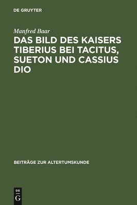 Das Bild des Kaisers Tiberius bei Tacitus, Sueton und Cassius Dio 1