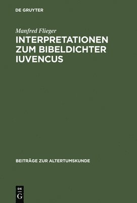 Manfred Flieger - Interpretationen Zum Bibeldichter Iuvencus, Inbunden