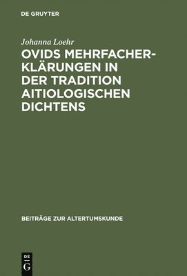 Johanna Loehr - Ovids Mehrfacherklärungen in Der Tradition Aitiologischen Dichtens, Inbunden