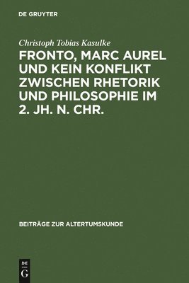 Christoph Tobias Kasulke - Fronto, Marc Aurel und kein Konflikt zwischen Rhetorik und Philosophie im 2. Jh. n. Chr., Inbunden