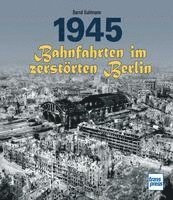 bokomslag 1945 - Bahnfahrten im zerstörten Berlin