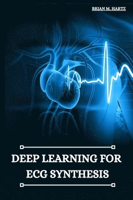 Brian M Hartz - Deep Learning for ECG Synthesis, Häftad