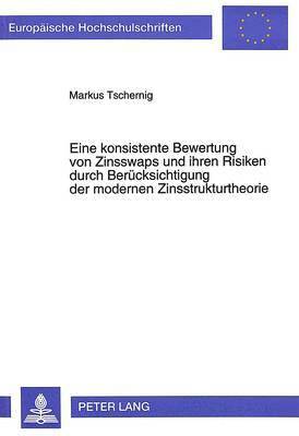 bokomslag Eine Konsistente Bewertung Von Zinsswaps Und Ihren Risiken Durch Beruecksichtigung Der Modernen Zinsstrukturtheorie