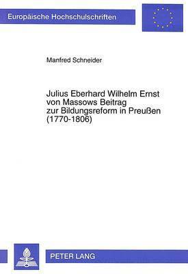 Julius Eberhard Wilhelm Ernst Von Massows Beitrag Zur Bildungsreform in Preuen (1770-1806) 1