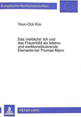 'Weibliche' Ich Und Das Frauenbild ALS Lebens- Und Werkkonstituierende Elemente Bei Thomas Mann