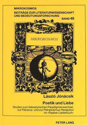 bokomslag Poetik Und Liebe. Studien Zum Liebeslyrischen Paradigmenwechsel, Zur Petrarca- Und Zur Petrarkismus-Rezeption Im Raaber Liederbuch