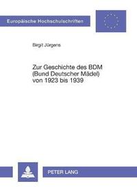 bokomslag Zur Geschichte des BDM (Bund Deutscher Maedel) von 1923 bis 1939